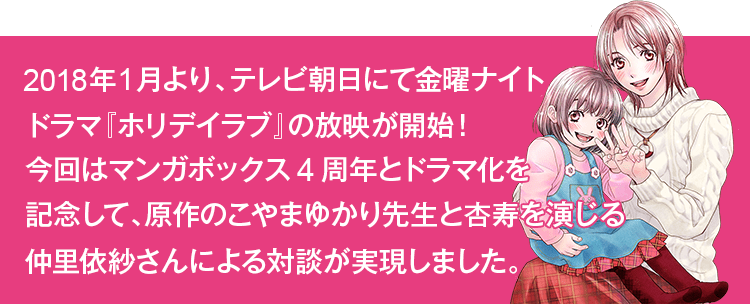 マンガボックス祝4周年 ホリデイラブ ドラマ化記念特別対談 高森杏寿役 仲里依紗 X 原作 こやまゆかり