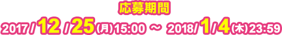 応募期間 2017/12/25(月)15:00〜2018/1/4(日)23:59
